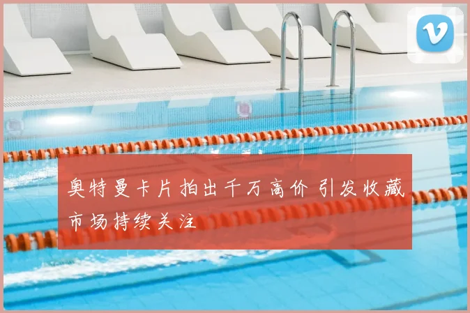 奥特曼卡片拍出千万高价 引发收藏市场持续关注