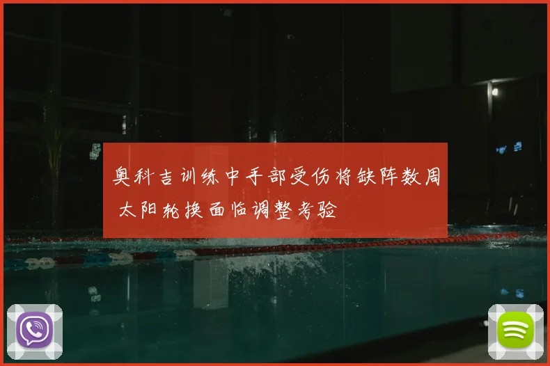 奥科吉训练中手部受伤将缺阵数周 太阳轮换面临调整考验