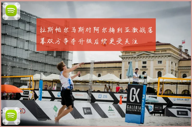 拉斯帕尔马斯对阿尔梅利亚激战落幕双方争夺升级后续更受关注