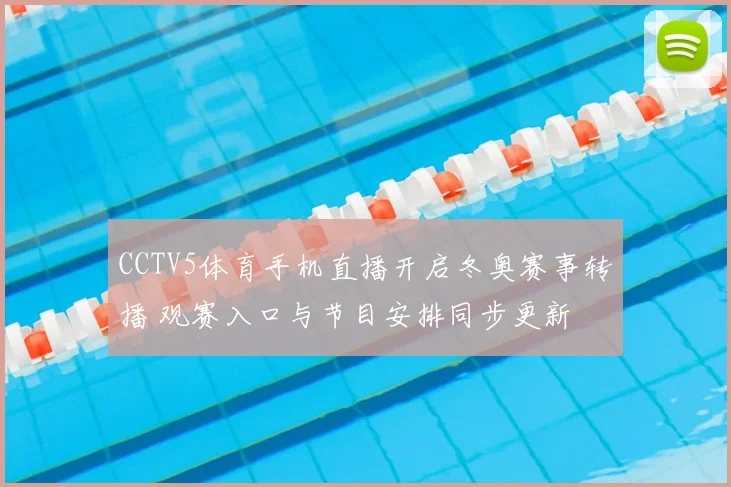 CCTV5体育手机直播开启冬奥赛事转播 观赛入口与节目安排同步更新