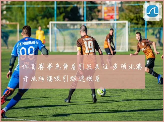 体育赛事免费看引发关注 多项比赛开放转播吸引球迷线看
