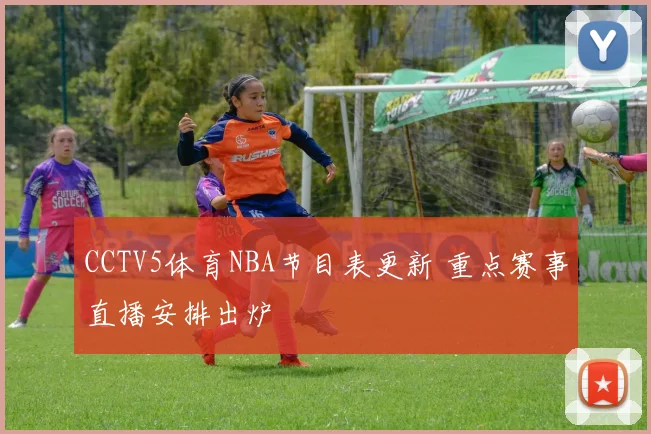 CCTV5体育NBA节目表更新 重点赛事直播安排出炉